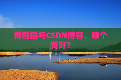 博客园与CSDN博客，哪个更好？