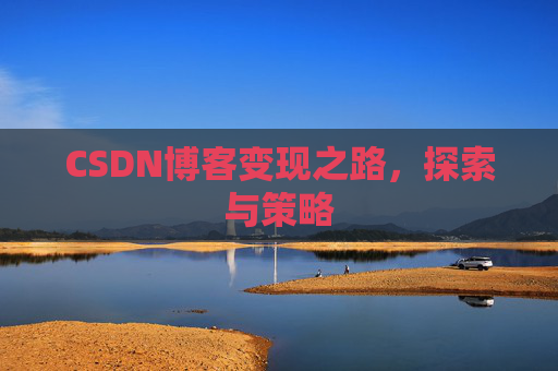 CSDN博客变现之路,探索与策略